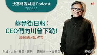 EP66｜華爾街日報：CEO們向川普下跪！——股市過熱，電力不足