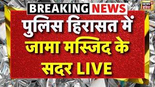 Breaking News Live: पुलिस हिरासत में Jama Masjid के सदर | Sambhal | UP Police | News18 India