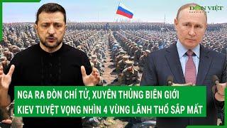 Nga ra đòn chí tử, xuyên thủng biên giới, Ukraine tuyệt vọng nhìn 4 vùng lãnh thổ sắp mất