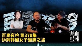 【百鬼夜吟】第379集：拆解韓國女仔變臉之迷   Part 1