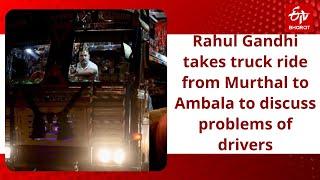 Rahul Gandhi takes truck ride from Murthal to Ambala to discuss problems of drivers