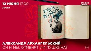 Александр Архангельский. «Короче, Пушкин». Он и мы: отменят ли Пушкина?