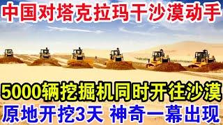 中国对塔克拉玛干沙漠动手，5000辆挖掘机同时开往沙漠，原地开挖3天神奇一幕出现