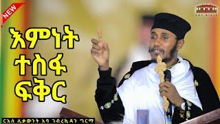  እምነት| ተስፋ | ፍቅር ይኑራችሁ || እጅግ ድንቅ ትምህርት ርእሰ ሊቃውንት የኔታ አባ ገብረኪዳን ግርማ |Aba Gebrekidan Grma New sibket