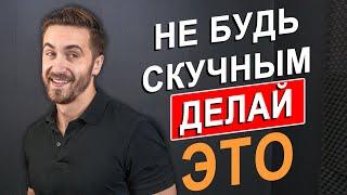 Как НЕ БЫТЬ Скучным и Стать БОЛЕЕ Интересным! 6 ЭФФЕКТИВНЫХ Способов