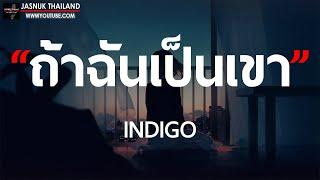 ถ้าฉันเป็นเขา - INDIGO [ เนื้อเพลง ]