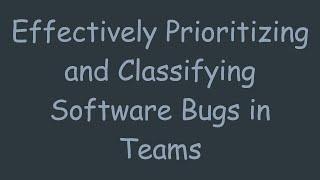 Effectively Prioritizing and Classifying Software Bugs in Teams