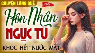 Nghe xong khóc hết nước mắt: Hôn Nhân Ngục Tù | Chuyện làng quê CLQ