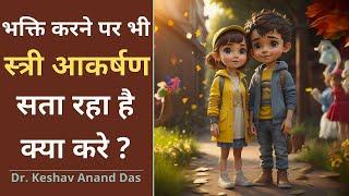 भक्ति करने पर भी स्त्री आकर्षण सता रहा है, क्या करे ? || Dr. Keshav Anand Das