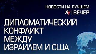 Дипломатический конфликт между Израилем и США // выпуск новостей на Лучшем радио от 25 марта 2024