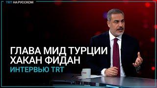 Эксклюзивное интервью главы МИД Турции Хакана Фидана телеканалу TRT