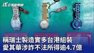 稱瑞士製造錶實多台港組裝 愛其華涉詐不法所得逾4.7億｜20230929 公視晚間新聞