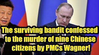 The surviving bandit confessed to the murder of nine Chinese citizens by PMCs Wagner!