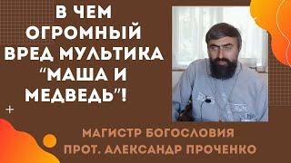 Чем ОПАСЕН для детей МУЛЬТИК "МАША И МЕДВЕДЬ" Прот. Александр ПРОЧЕНКО