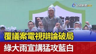 覆議案電視辯論破局 綠大雨宣講猛攻藍白