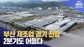 부산 제조업 경기 전망..2분기도 어둡다 (2024-04-27,토/뉴스데스크/부산MBC)