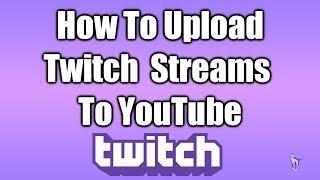 How To Upload Twitch Streams To YouTube