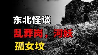 东北怪谈：乱葬岗，河妖，孤女坟！！！