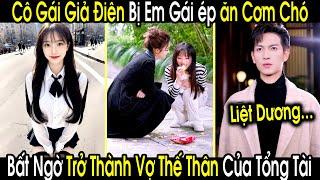 Cô Gái Giả Điên Bị Em Họ Ép Ăn Cơm Chó, Bất Ngờ Trở Thành Vợ Thế Thân Của Anh Tổng Tài Liệt Dương