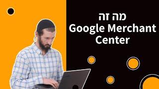 מה זה Google Merchant Center?