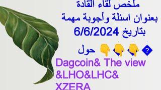 ملخص لقاء القادة بعنوان اسئلة وأجوبة مهمة بتاريخ 6/6/2024 حول DAGCOIN & THE VIEW &LHO&LHC& XZERA