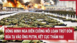 Thời sự quốc tế: Đồng minh Nga nổi loạn giáng đòn búa tạ vào ông Putin, kết cục thảm hại