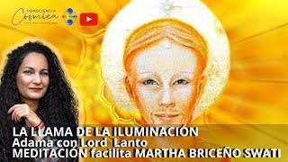 LA LLAMA DE LA ILUMINACIÓN ADAMA y LORD LANTO MEDITACIÓN Facilita MARTHA BRICEÑO SWATI