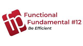 Functional Fundamental #12: Be Efficient