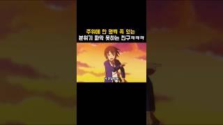 꼭 있는 분위기 파악 못하는 친구 ㅋㅋㅋ #애니 #양오리