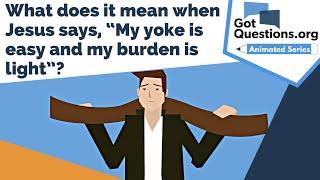 What does it mean when Jesus says, “My yoke is easy and my burden is light” ( Matthew 11:30 )?