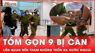 Cuộc chiến chống tham nhũng: Bắt 9 bị can liên quan đến tham nhũng trốn ra nước ngoài | Thời sự