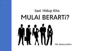 Khotbah # 18 - SAAT HIDUP KITA MULAI BERARTI - Pdt. Benny Solihin