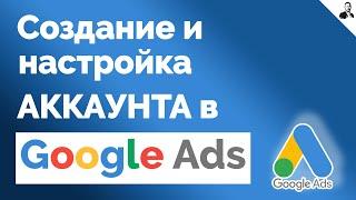 Как СОЗДАТЬ АККАУНТ в Google Ads для рекламы