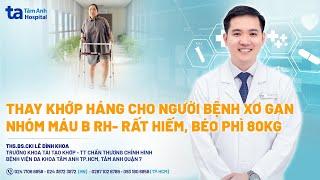 Thay khớp háng cho người bệnh xơ gan nhóm máu B Rh- rất hiếm | ThS.BS Lê Đình Khoa | CTCH Tâm Anh