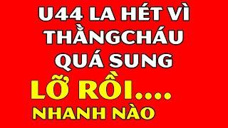 Tâm Sự Đêm Khuya Thầm Kín- U44 La H.ét Vì Thằ.ng Ch.áu Quá Sun.g Sứ.c-Nếu Ghen Không Nên Xem