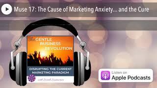 Muse 17: The Cause of Marketing Anxiety... and the Cure