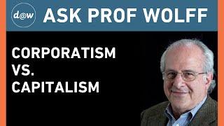 Ask Prof Wolff: Corporatism vs. Capitalism