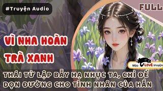 VÌ NHA HOÀN TRÀ XANH, THÁI TỬ LẬP BẪY HẠ NHỤC TA, CHỈ ĐỂ DỌN ĐƯỜNG CHO TÌNH NHÂN CỦA HẮN#mèomêtruyện