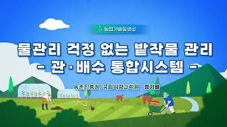 [농촌진흥청 - 농업기술동영상] 가뭄과 습해 한 번에 해결! 관·배수 통합시스템