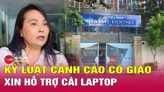 Tổng hợp tin tức 24h mới nhất 19/10: Toàn cảnh vụ cô giáo xin phụ huynh hỗ trợ mua laptop