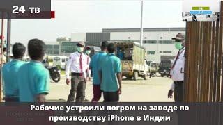 Рабочие устроили погром на заводе по производству iPhone в Индии