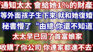 “通知太太 會給她1%的財產，等外面孩子生下來 我就和她復婚”秘書懵了“由總 你還不知道，太太早已回了首富娘家收購了你的公司 你連家都進不去了#爽文#大女主#总裁
