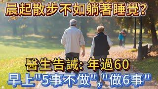 晨起散步不如躺著睡覺？醫生告誡：年過60，早上5事不做，做6事。