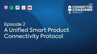 Ep 2 - A Unified Smart Product Connectivity Protocol - Connected Consumer Podcast