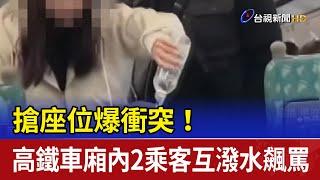 搶座位爆衝突！ 高鐵車廂內2乘客互潑水飆罵