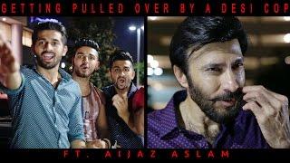 Getting Pulled Over By a Desi Cop ft. Aijaz Aslam