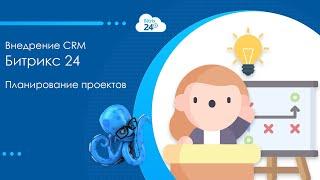 Внедрение CRM Битрикс 24. Планирование проектов