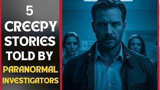 5 CREEPY PARANORMAL STORIES TOLD BY PARANORMAL INVESTIGATORS
