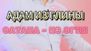 АДАМ ИЗ ГЛИНЫ, САТАНА - ИЗ ОГНЯ.