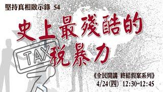 堅持真相啟示錄（五四）史上最殘酷的稅暴力 | 《全民開講 終結假案》系列